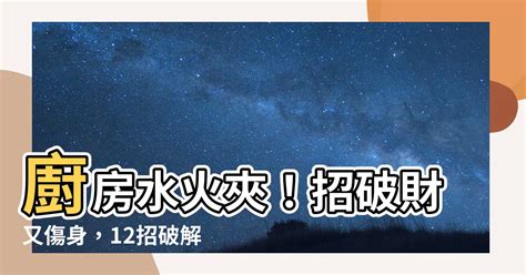 廚房 水火夾|【廚房水火夾】廚房水火夾！招破財又傷身，12招破解。